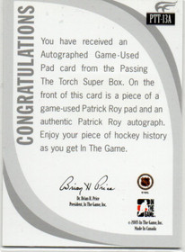  2005 ITG Passing the Torch Mem Autographs #PTT13A Patrick Roy Pad 