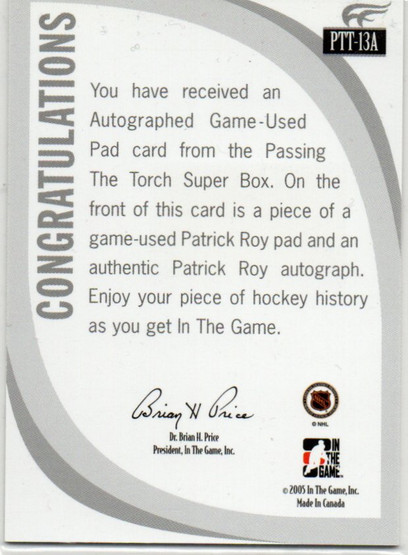  2005 ITG Passing the Torch Mem Autographs #PTT13A Patrick Roy Pad 